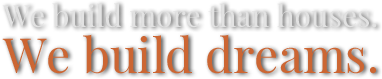 We build more than houses. We build dreams.